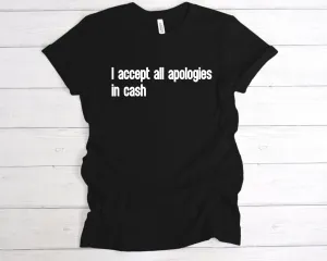 I Accept All Apologies In Cash T-Shirt